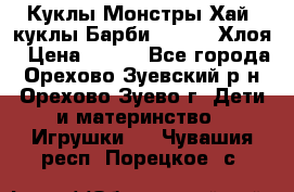 Куклы Монстры Хай, куклы Барби,. Bratz Хлоя › Цена ­ 350 - Все города, Орехово-Зуевский р-н, Орехово-Зуево г. Дети и материнство » Игрушки   . Чувашия респ.,Порецкое. с.